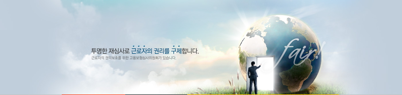 투명한 재심사로 근로자의 권리를 구제합니다. 근로자의 권익보호를 위한 고용보험심사위원회가 있습니다.
